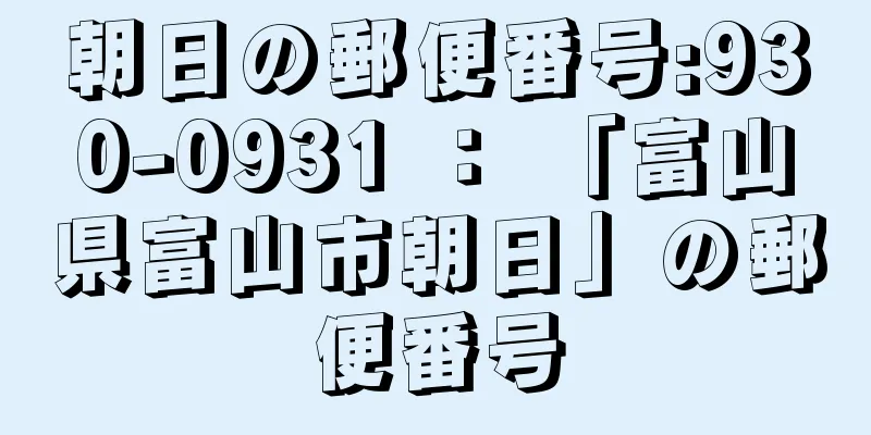 朝日の郵便番号:930-0931 ： 「富山県富山市朝日」の郵便番号