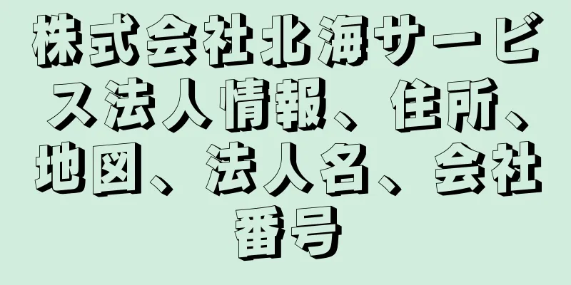 株式会社北海サービス法人情報、住所、地図、法人名、会社番号