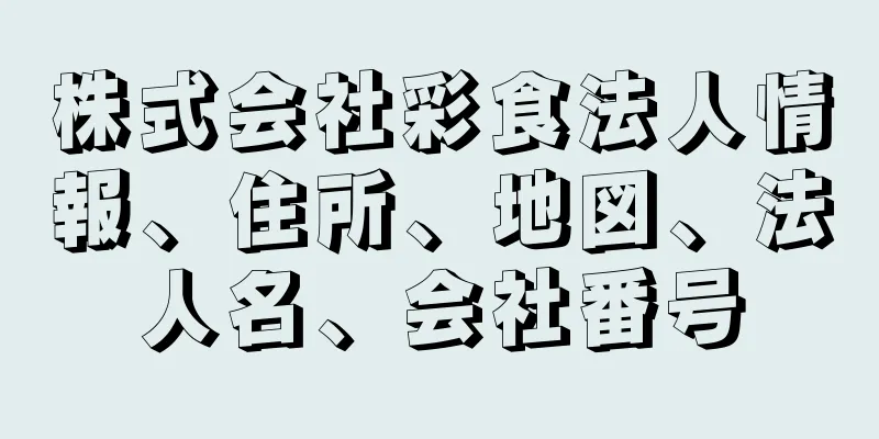 株式会社彩食法人情報、住所、地図、法人名、会社番号