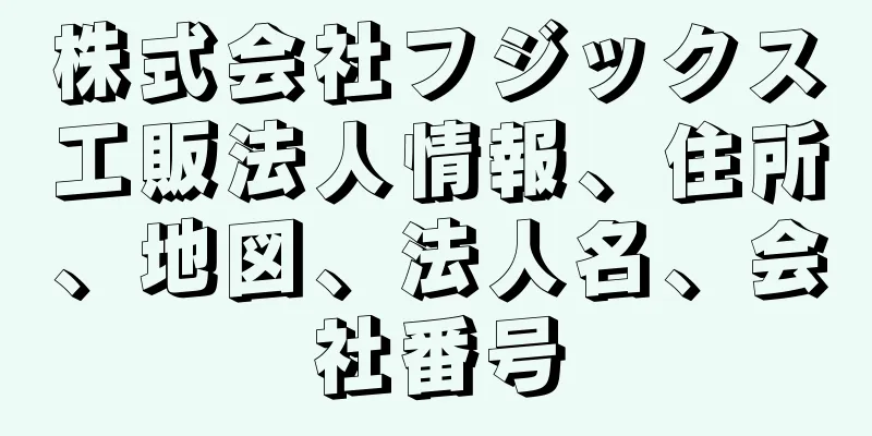 株式会社フジックス工販法人情報、住所、地図、法人名、会社番号