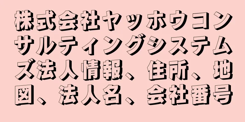 株式会社ヤッホウコンサルティングシステムズ法人情報、住所、地図、法人名、会社番号