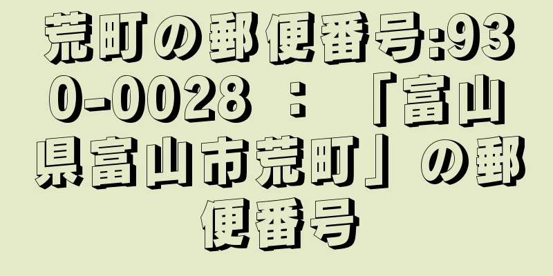 荒町の郵便番号:930-0028 ： 「富山県富山市荒町」の郵便番号