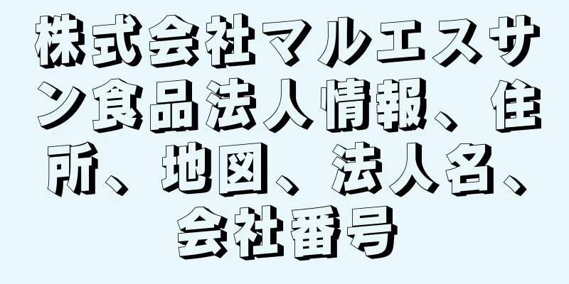 株式会社マルエスサン食品法人情報、住所、地図、法人名、会社番号