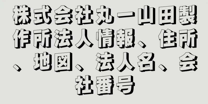 株式会社丸一山田製作所法人情報、住所、地図、法人名、会社番号