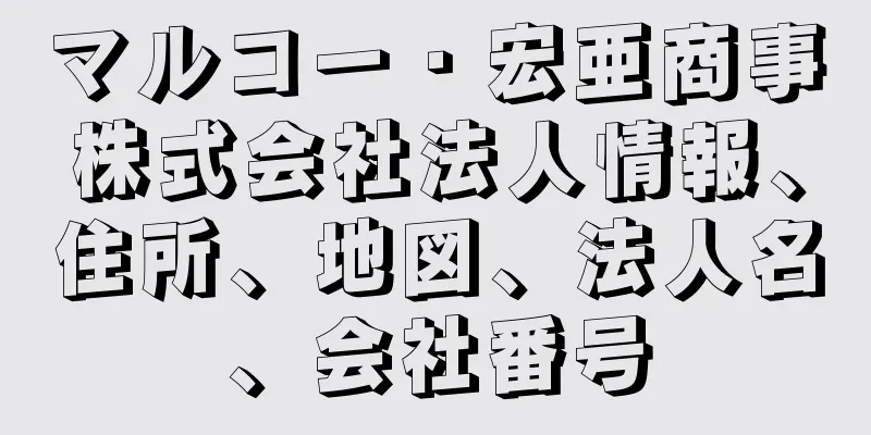 マルコー・宏亜商事株式会社法人情報、住所、地図、法人名、会社番号