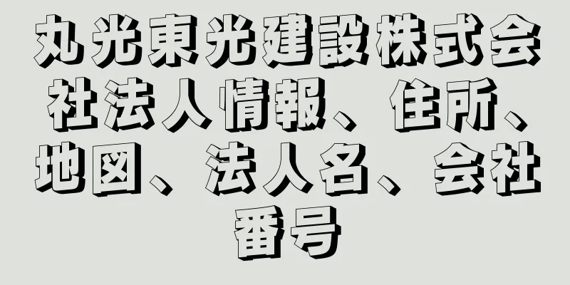 丸光東光建設株式会社法人情報、住所、地図、法人名、会社番号