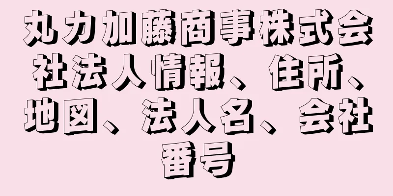 丸カ加藤商事株式会社法人情報、住所、地図、法人名、会社番号