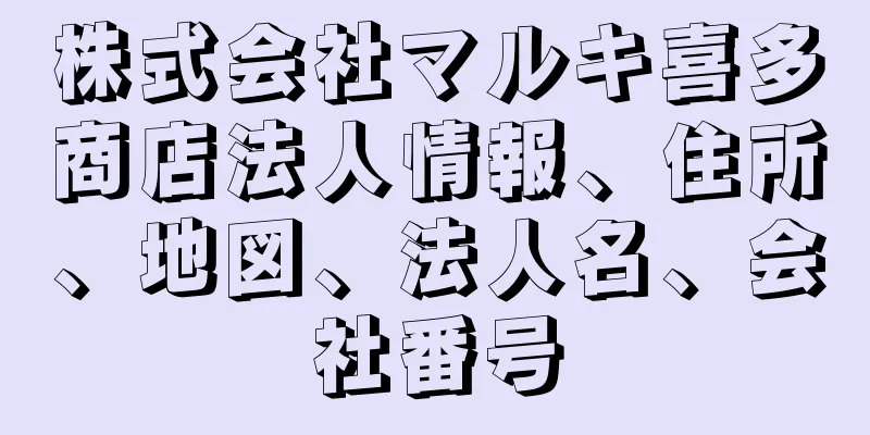 株式会社マルキ喜多商店法人情報、住所、地図、法人名、会社番号