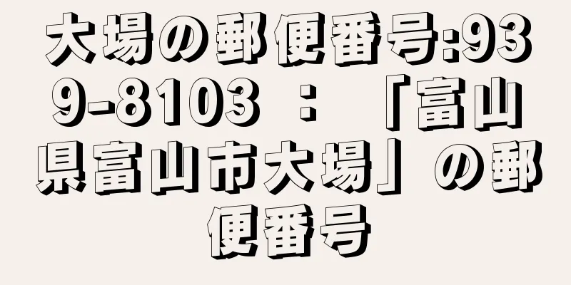 大場の郵便番号:939-8103 ： 「富山県富山市大場」の郵便番号