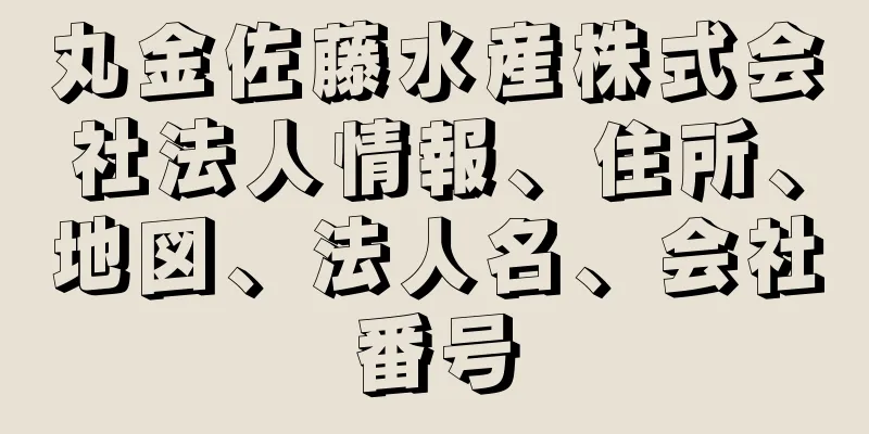 丸金佐藤水産株式会社法人情報、住所、地図、法人名、会社番号