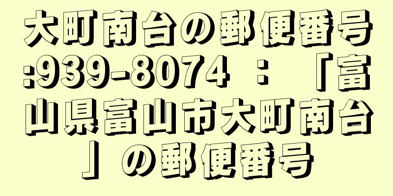 大町南台の郵便番号:939-8074 ： 「富山県富山市大町南台」の郵便番号