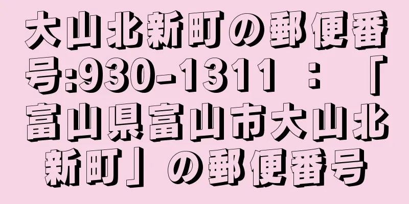 大山北新町の郵便番号:930-1311 ： 「富山県富山市大山北新町」の郵便番号