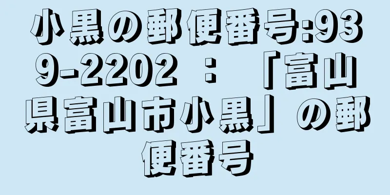 小黒の郵便番号:939-2202 ： 「富山県富山市小黒」の郵便番号