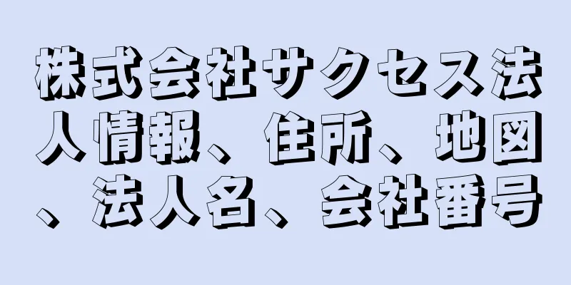 株式会社サクセス法人情報、住所、地図、法人名、会社番号