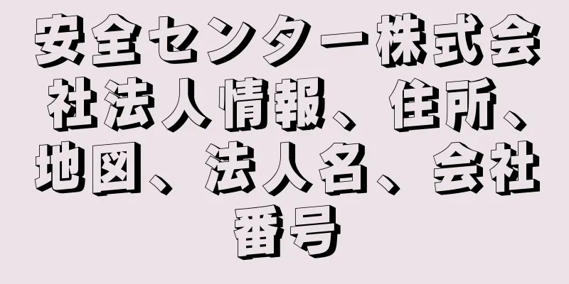 安全センター株式会社法人情報、住所、地図、法人名、会社番号