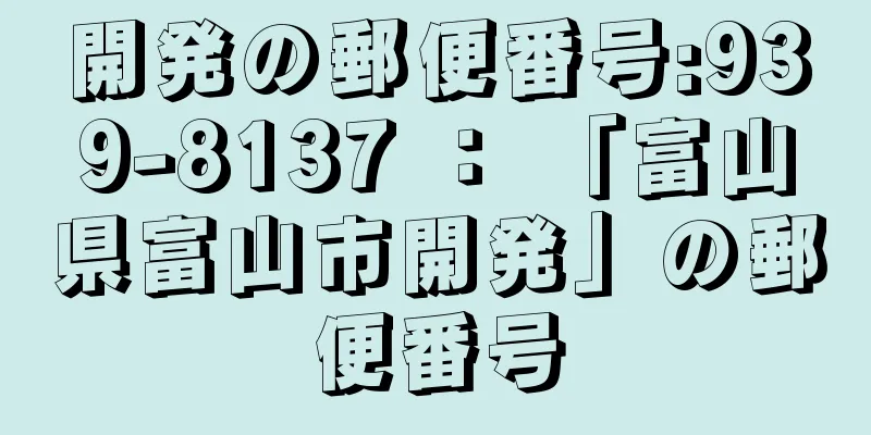 開発の郵便番号:939-8137 ： 「富山県富山市開発」の郵便番号