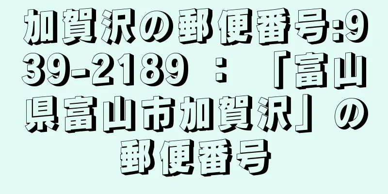 加賀沢の郵便番号:939-2189 ： 「富山県富山市加賀沢」の郵便番号