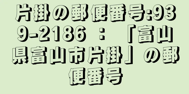 片掛の郵便番号:939-2186 ： 「富山県富山市片掛」の郵便番号