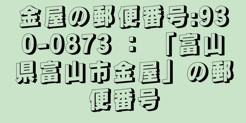 金屋の郵便番号:930-0873 ： 「富山県富山市金屋」の郵便番号