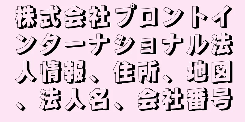 株式会社プロントインターナショナル法人情報、住所、地図、法人名、会社番号