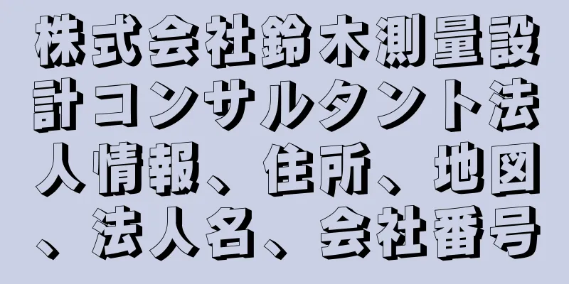 株式会社鈴木測量設計コンサルタント法人情報、住所、地図、法人名、会社番号