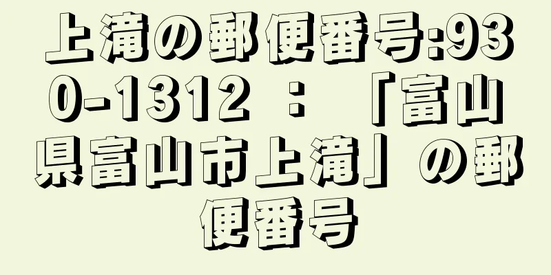 上滝の郵便番号:930-1312 ： 「富山県富山市上滝」の郵便番号