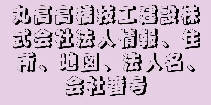 丸高高橋技工建設株式会社法人情報、住所、地図、法人名、会社番号