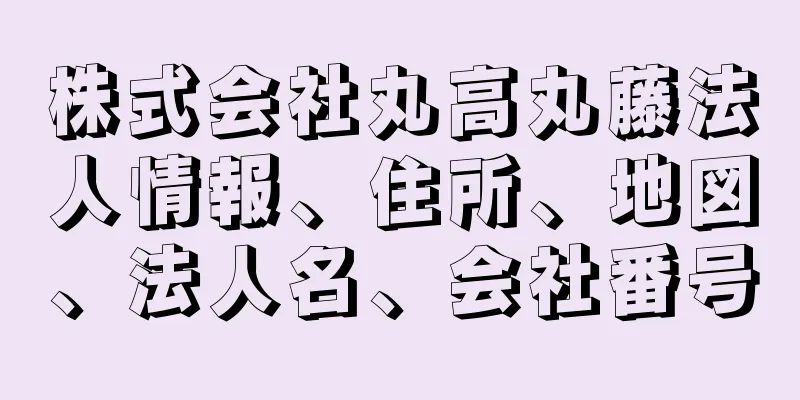 株式会社丸高丸藤法人情報、住所、地図、法人名、会社番号