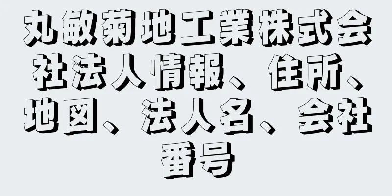 丸敏菊地工業株式会社法人情報、住所、地図、法人名、会社番号