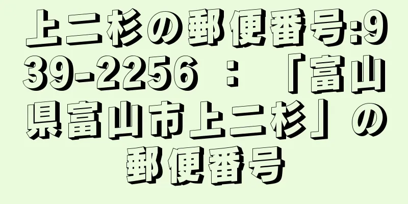 上二杉の郵便番号:939-2256 ： 「富山県富山市上二杉」の郵便番号