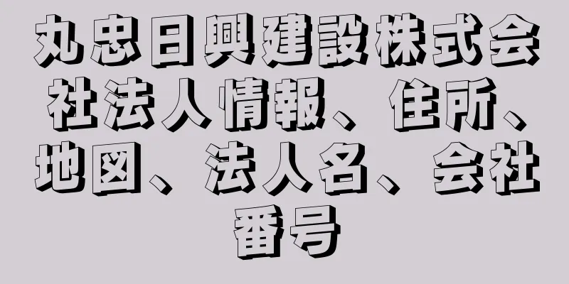 丸忠日興建設株式会社法人情報、住所、地図、法人名、会社番号