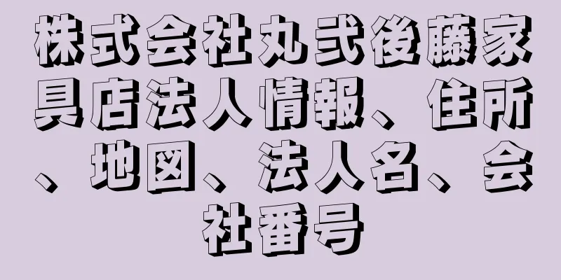 株式会社丸弐後藤家具店法人情報、住所、地図、法人名、会社番号