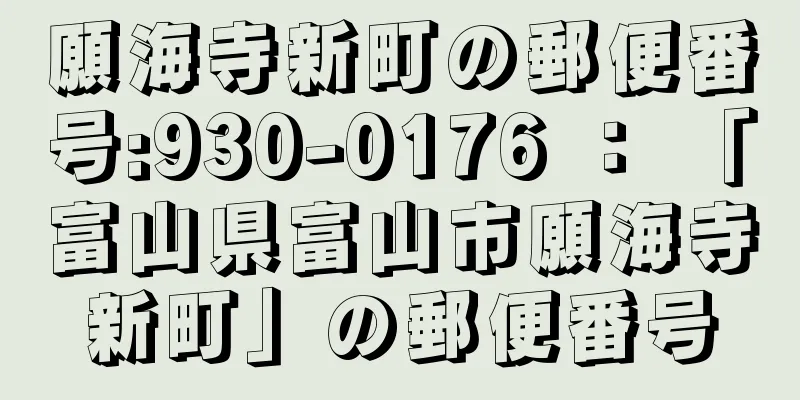 願海寺新町の郵便番号:930-0176 ： 「富山県富山市願海寺新町」の郵便番号