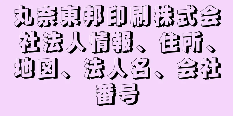 丸奈東邦印刷株式会社法人情報、住所、地図、法人名、会社番号