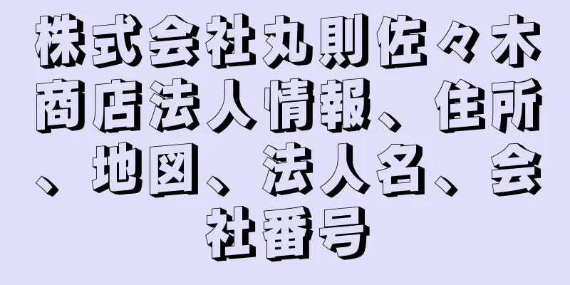 株式会社丸則佐々木商店法人情報、住所、地図、法人名、会社番号