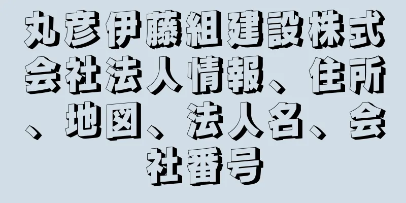 丸彦伊藤組建設株式会社法人情報、住所、地図、法人名、会社番号