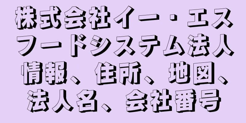 株式会社イー・エスフードシステム法人情報、住所、地図、法人名、会社番号