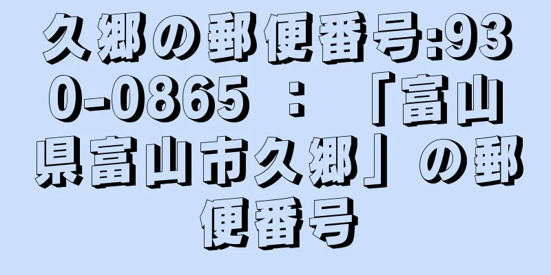 久郷の郵便番号:930-0865 ： 「富山県富山市久郷」の郵便番号