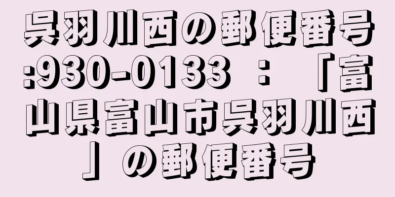 呉羽川西の郵便番号:930-0133 ： 「富山県富山市呉羽川西」の郵便番号