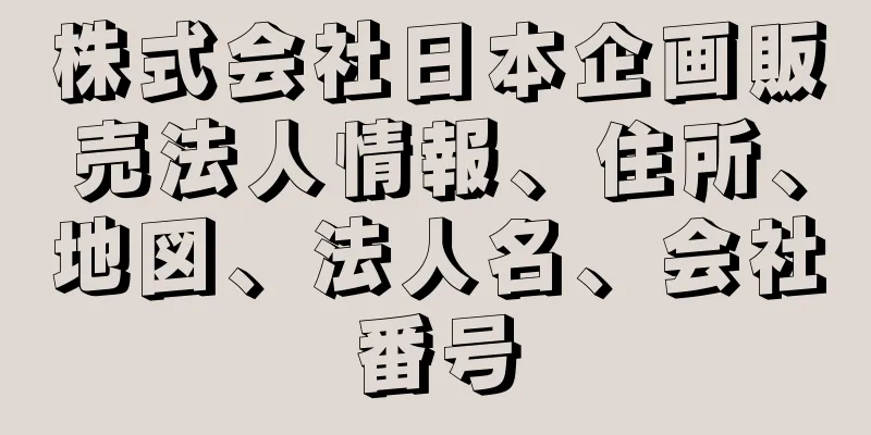 株式会社日本企画販売法人情報、住所、地図、法人名、会社番号