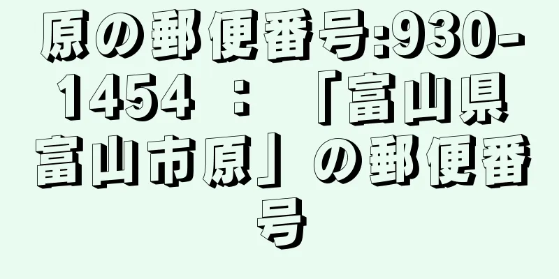 原の郵便番号:930-1454 ： 「富山県富山市原」の郵便番号