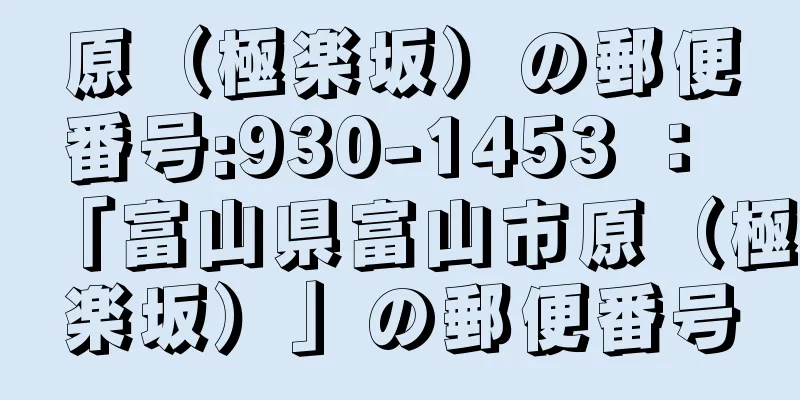 原（極楽坂）の郵便番号:930-1453 ： 「富山県富山市原（極楽坂）」の郵便番号