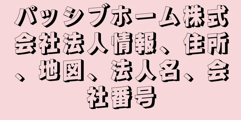 パッシブホーム株式会社法人情報、住所、地図、法人名、会社番号