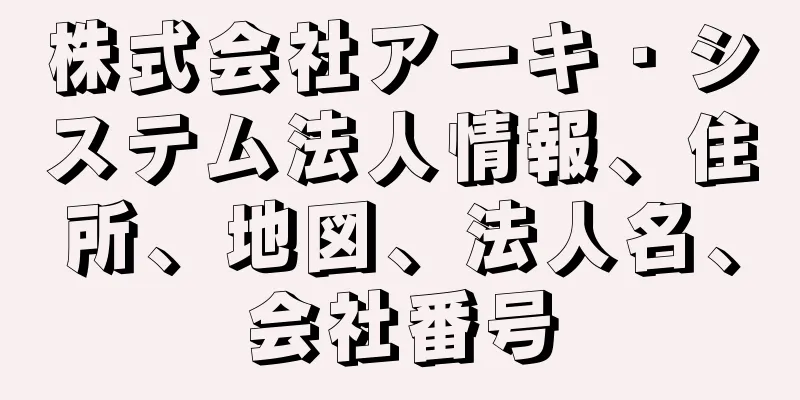 株式会社アーキ・システム法人情報、住所、地図、法人名、会社番号