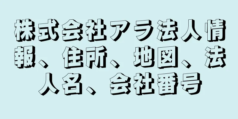 株式会社アラ法人情報、住所、地図、法人名、会社番号