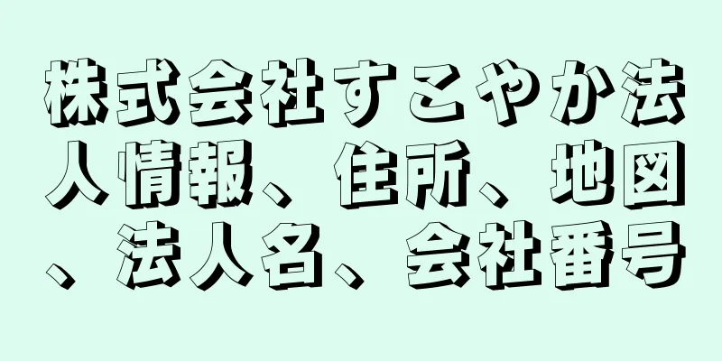 株式会社すこやか法人情報、住所、地図、法人名、会社番号