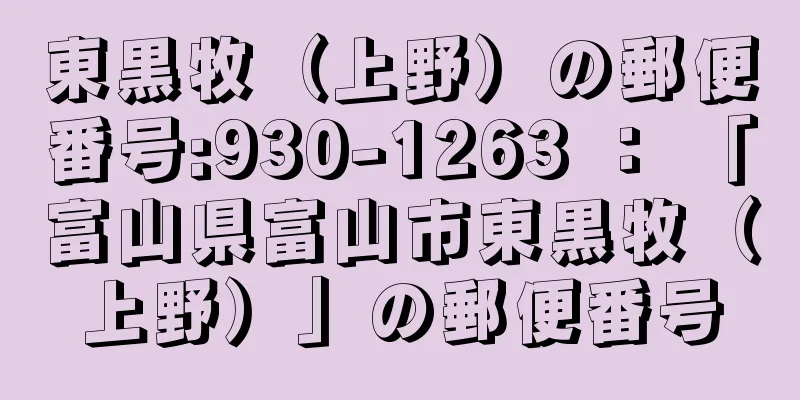 東黒牧（上野）の郵便番号:930-1263 ： 「富山県富山市東黒牧（上野）」の郵便番号