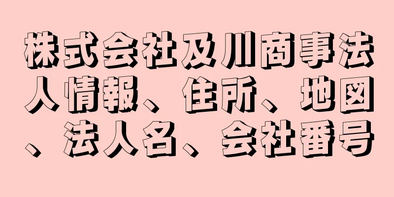 株式会社及川商事法人情報、住所、地図、法人名、会社番号