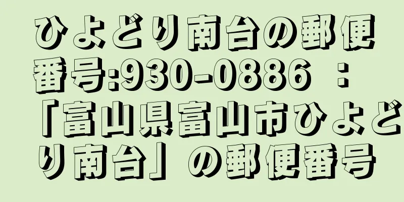 ひよどり南台の郵便番号:930-0886 ： 「富山県富山市ひよどり南台」の郵便番号