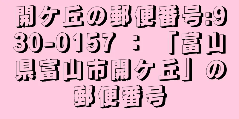 開ケ丘の郵便番号:930-0157 ： 「富山県富山市開ケ丘」の郵便番号